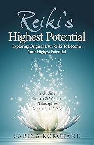 Reiki's Highest Potential: Exploring Original Usui Reiki To Become Your Highest Potential. Including Eastern & Western Philosophies Manuals 1,2 & 3. by Sarina Korotane