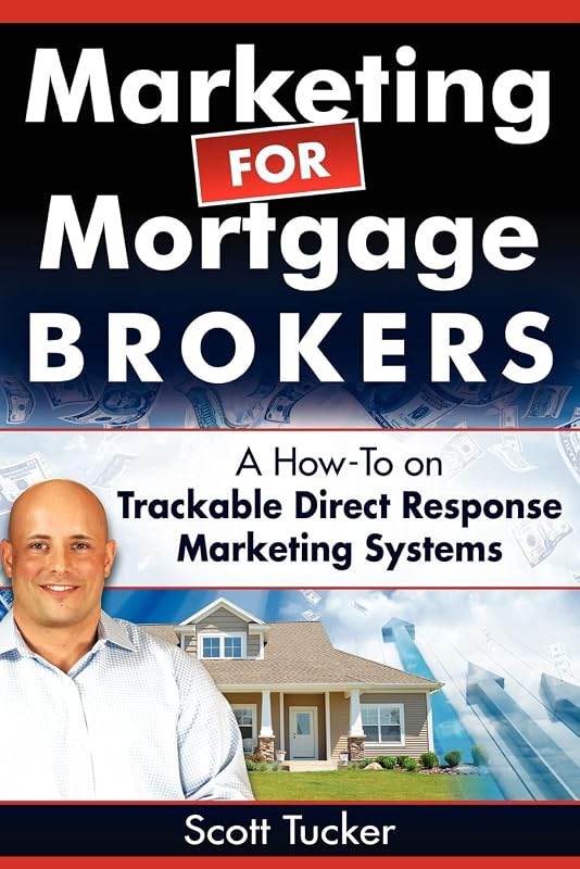 Marketing for Mortgage Brokers: A How-To on Trackable Direct Response Marketing Systems by Scott Tucker