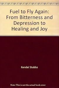 Fuel to Fly Again: From Bitterness and Depression to Healing and Joy by Kendal Stubbs