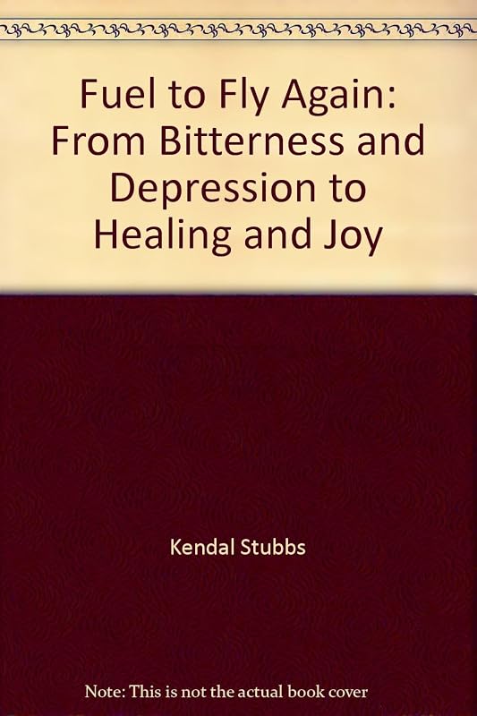 Fuel to Fly Again: From Bitterness and Depression to Healing and Joy by Kendal Stubbs