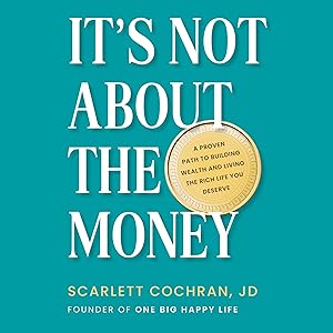 It's Not About the Money: A Proven Path to Building Wealth and Living the Rich Life You Deserve by Scarlett Cochran