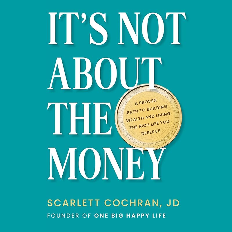 It's Not About the Money: A Proven Path to Building Wealth and Living the Rich Life You Deserve by Scarlett Cochran