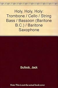 Holy, Holy, Holy: Trombone / Cello / String Bass / Bassoon (Baritone B.C.) / Baritone Saxophone