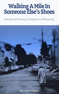Walking A Mile In Someone Else's Shoes: Vocational Grieving, Transition and Recovery by Rebekah J. Colson
