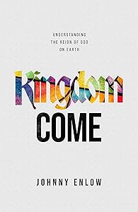 Kingdom Come: Understanding the Reign of God on Earth by Johnny Enlow