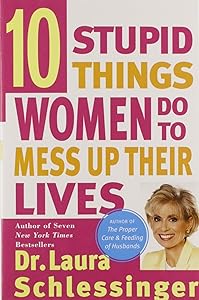 Ten Stupid Things Women Do to Mess Up Their Lives by Laura C. Schlessinger