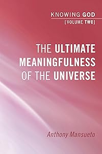 The Ultimate Meaningfulness of the Universe: Knowing God, Volume 2 by Anthony Mansueto