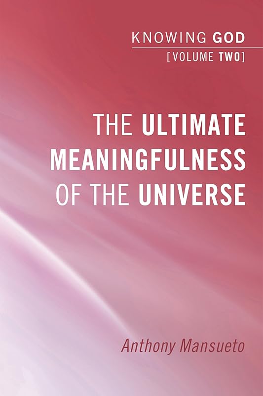 The Ultimate Meaningfulness of the Universe: Knowing God, Volume 2 by Anthony Mansueto