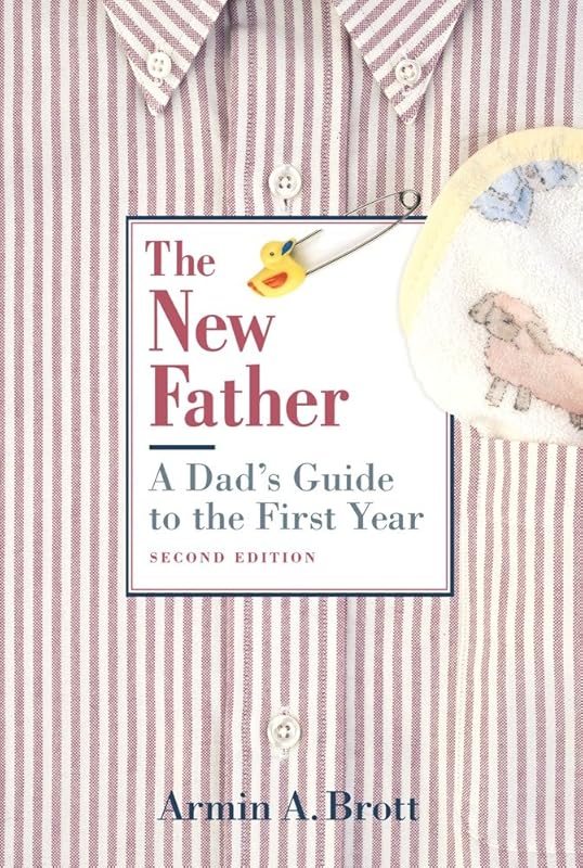The New Father: A Dad's Guide to the First Year (New Father Series) by Armin A. Brott