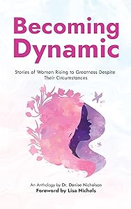 Becoming Dynamic: Stories of Women Rising to Greatness Despite Their Circumstances by Dr. Denise  Nicholson