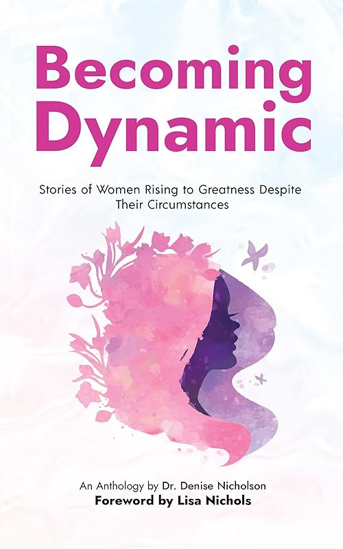Becoming Dynamic: Stories of Women Rising to Greatness Despite Their Circumstances by Dr. Denise  Nicholson