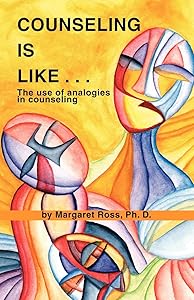 Counseling is Like...The Use of Analogies in Counseling by Margaret Ross