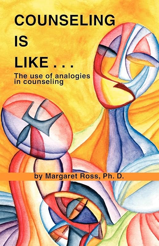 Counseling is Like...The Use of Analogies in Counseling by Margaret Ross