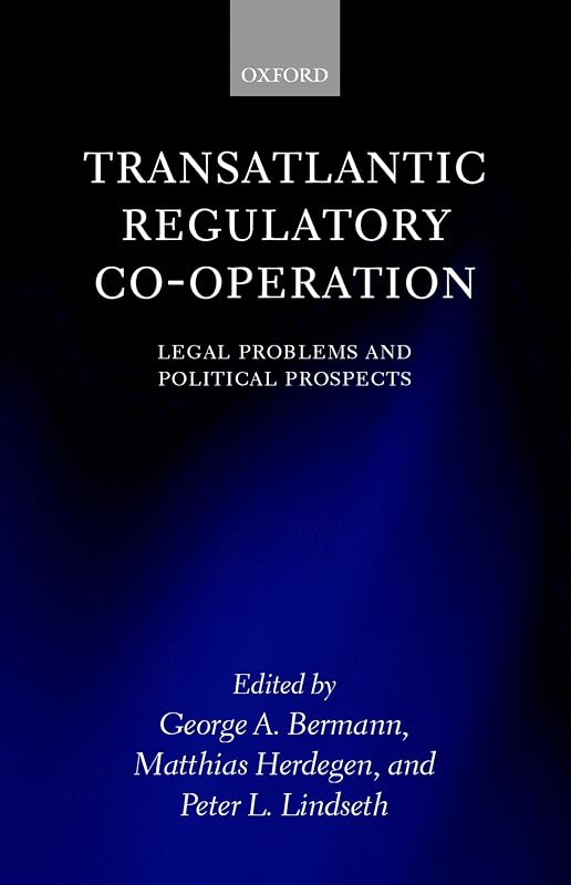 Transatlantic Regulatory Co-operation: Legal Problems and Political Prospects by George A. Bermann