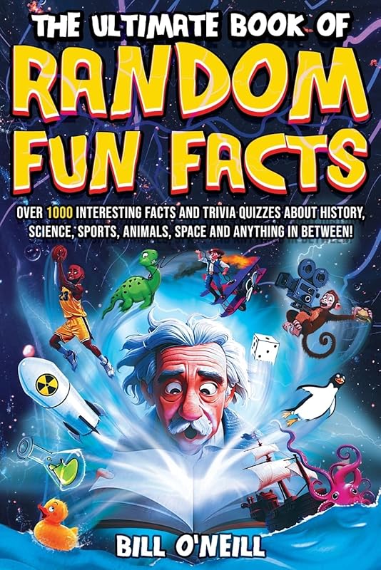 The Ultimate Book of Random Fun Facts: Over 1000 Interesting Facts And Trivia Quizzes About History, Science, Sports, Animals, Space and Anything In Between! by Bill O'Neill