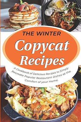 The Winter Copycat Recipes: A Cookbook of Delicious Recipes to Simply Recreate Popular Restaurant Dishes at the Comfort of your Home