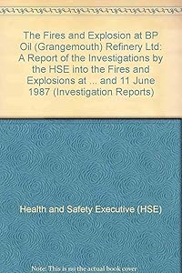 The fires and explosion at BP Oil (Grangemouth) Refinery Ltd: A report of the investigations by the Health and Safety Executive into the fires and ... 13 March, 22 March and 11 June, 1987