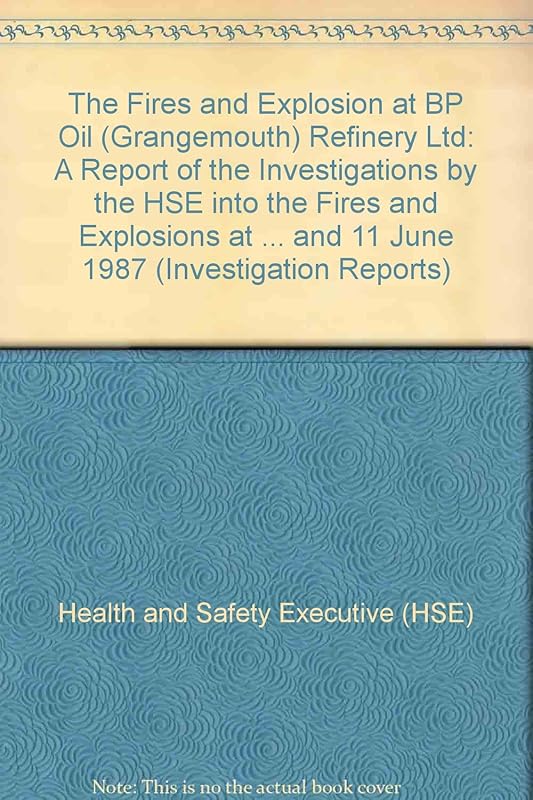 The fires and explosion at BP Oil (Grangemouth) Refinery Ltd: A report of the investigations by the Health and Safety Executive into the fires and ... 13 March, 22 March and 11 June, 1987 by Great Britain