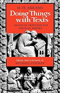 Doing Things with Texts: Essays in Criticism and Critical Theory by M. H. Abrams