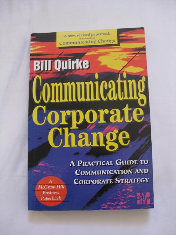 Communicating Corporate Change: A Practical Guide to Communication and Corporate Strategy by Bill Quirke