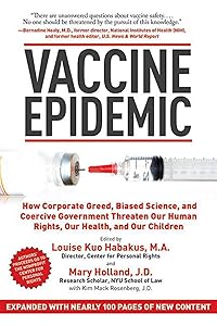 Vaccine Epidemic: How Corporate Greed, Biased Science, and Coercive Government Threaten Our Human Rights, Our Health, and Our Children by Louise Kuo Habakus