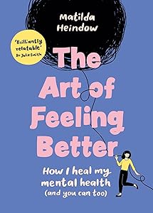 The Art of Feeling Better: How I heal my mental health (and you can too) by Matilda Heindow