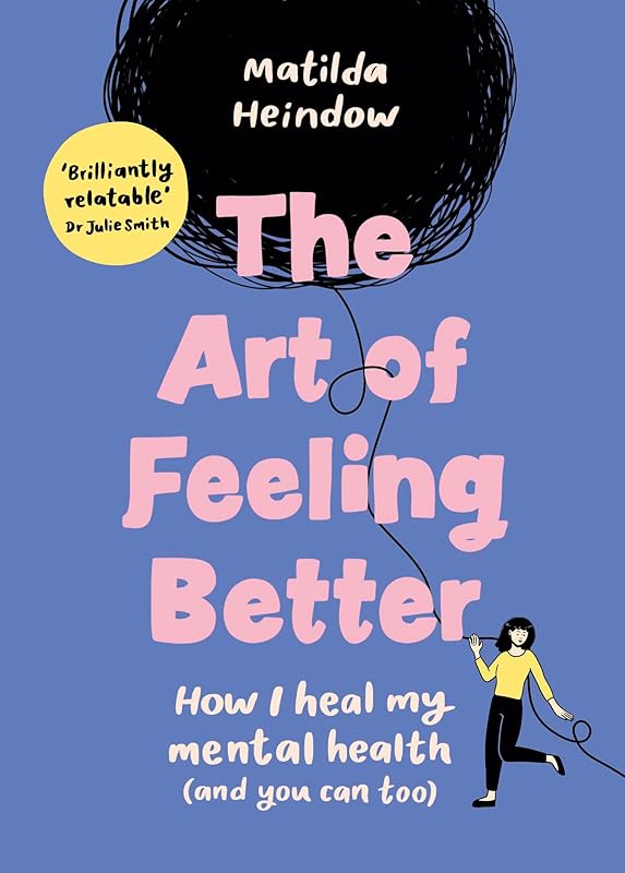 The Art of Feeling Better: How I heal my mental health (and you can too) by Matilda Heindow