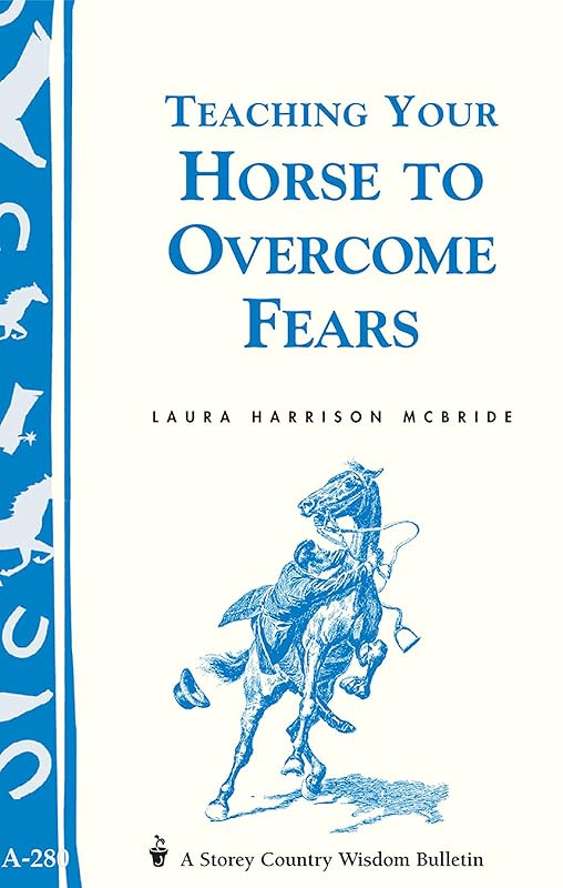 Teaching Your Horse to Overcome Fears: (Storey's Country Wisdom Bulletin A-280) (Storey Country Wisdom Bulletin) by Laura Harrison McBride