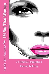 I'm Not That Woman...A Fatherless Daughter's Journey to Being by Angela Carr Patterson