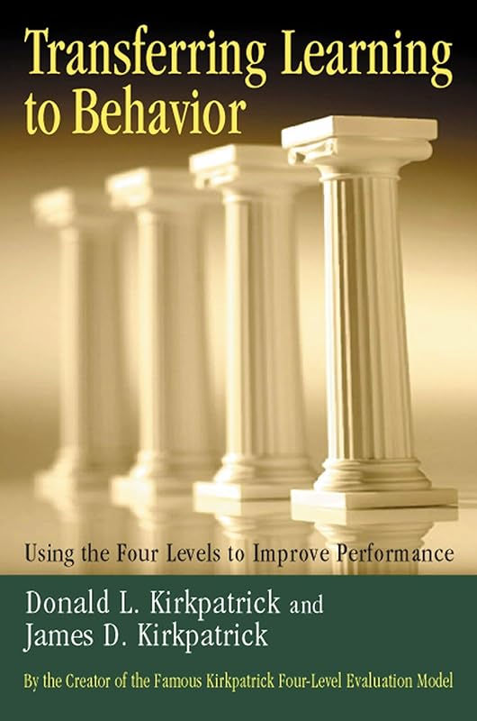 Transferring Learning to Behavior: Using the Four Levels to Improve Performance by Donald L. Kirkpatrick