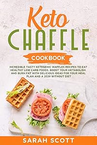 Keto Chaffle Cookbook: Tasty Ketogenic Waffles Recipes to Eat Healthy Low Carb Foods, Boost Your Metabolism, and Burn Fat with Delicious Ideas for Your Meal Plan and a 2020 Without a Meal Plan Diet by Sarah Scott