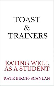 Toast & Trainers: Eating well as a student by Kate Birch-Scanlan