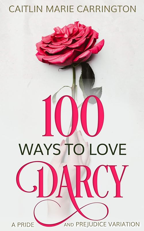 100 Ways to Love Darcy: A Pride and Prejudice Variation by Caitlin Marie Carrington