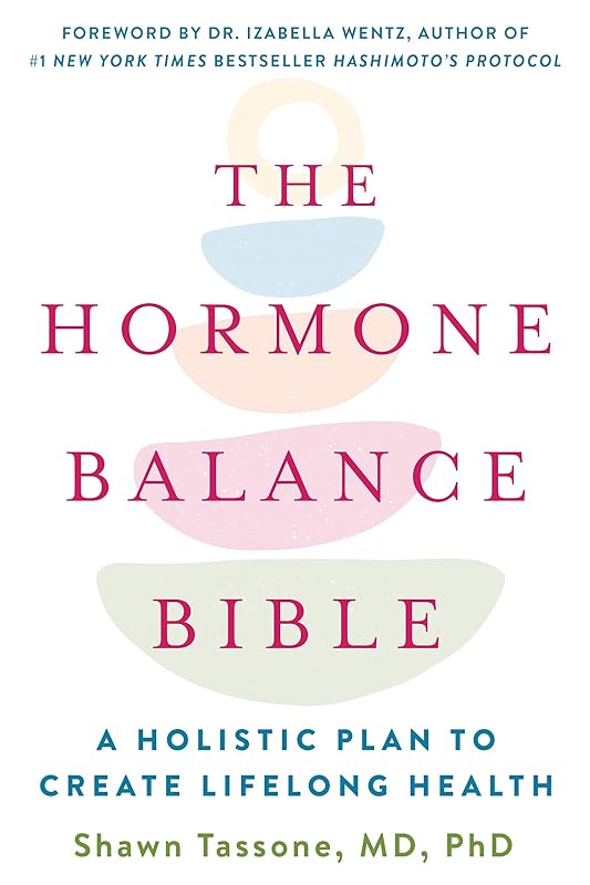 The Hormone Balance Bible: A Holistic Plan to Create Lifelong Health by Shawn Tassone MD  PhD.