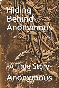Hiding Behind Anonymous: -A True Story-