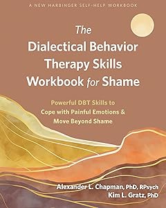 The Dialectical Behavior Therapy Skills Workbook for Shame: Powerful DBT Skills to Cope with Painful Emotions and Move Beyond Shame by Alexander L. Chapman PhD  RPsych