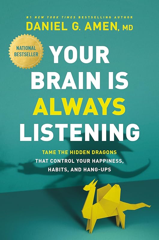 Your Brain Is Always Listening: Tame the Hidden Dragons That Control Your Happiness, Habits, and Hang-Ups by Daniel G. Amen, MD