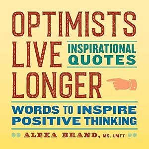 Optimists Live Longer: Inspirational Quotes: Words to Inspire Positive Thinking by Alexa Brand LMFT