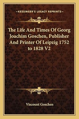The Life And Times Of Georg Joachim Goschen, Publisher And Printer Of Leipzig 1752 to 1828 V2