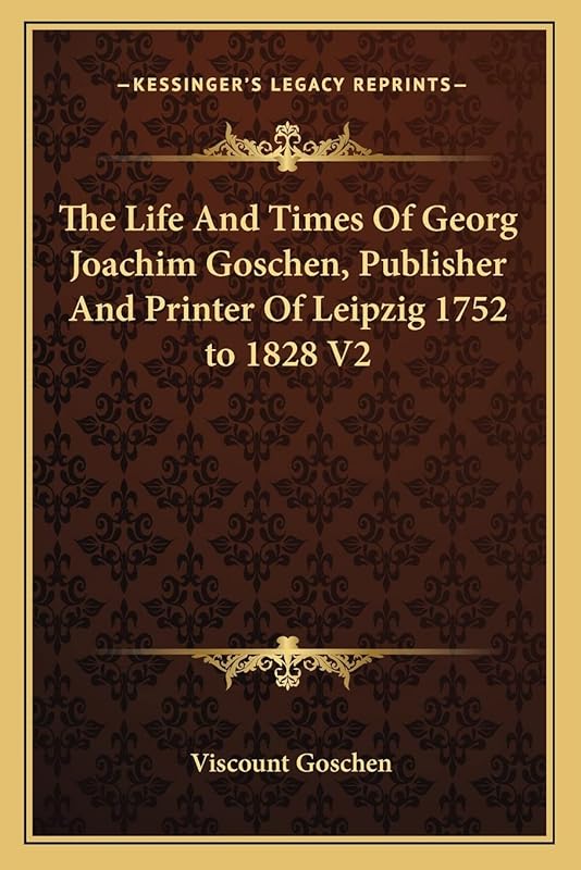 The Life And Times Of Georg Joachim Goschen, Publisher And Printer Of Leipzig 1752 to 1828 V2 by Viscount Goschen