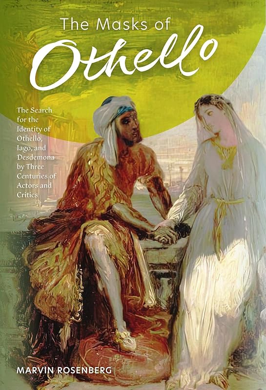 The Masks of Othello: The Search for the Identity of Othello, Iago, and Desdemona by Three Centuries of Actors and Critics by Marvin Rosenberg