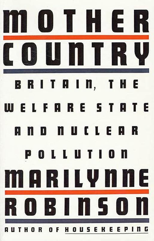 Mother Country: Britain, the Welfare State and Nuclear Pollution by Marilynne Robinson