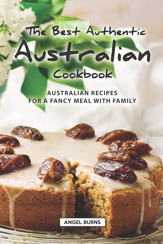 The Best Authentic Australian Cookbook: Australian Recipes for a Fancy Meal with Family by Angel Burns