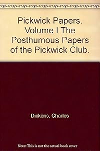 Pickwick Papers. Volume I The Posthumous Papers of the Pickwick Club.
