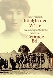 Königin der Wüste. Das außergewöhnliche Leben der Gertrude Bell. - Janet Wallach