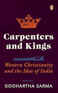 Carpenters and Kings: Western Christianity and the Idea of India by Siddhartha Sarma