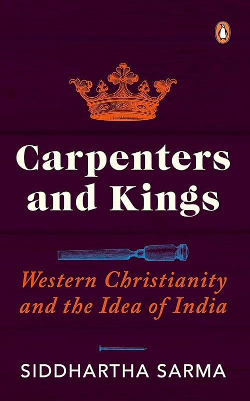 Carpenters and Kings: Western Christianity and the Idea of India by Siddhartha Sarma