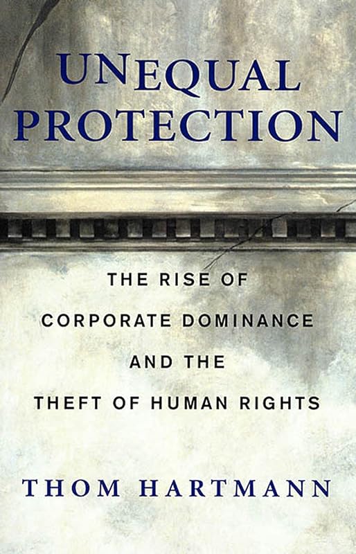 Unequal Protection: The Rise of Corporate Dominance and the Theft of Human Rights by Thom Hartmann