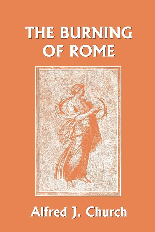 The Burning of Rome (Yesterday's Classics) by Alfred J Church