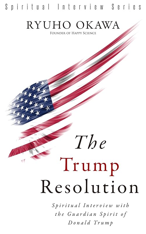 The Trump Resolution: Spiritual Interview with the Guardian Spirit of Donald Trump by Ryuho Okawa